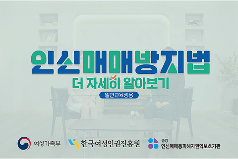 인신매매방지법 더 자세히 알아보기(일반교육생용) 성평등가족부, 한국여성이권진흥원, 인신매매등피해자권익보호기관과 함께합니다.