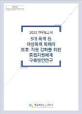 등록번호: 여성인권-연구보고-2022-014 | 2022 연구보고서 5대 폭력 등 여성폭력 피해자 보호·지원 강화를 위한 통합체계 구축방안연구| 한국여성인권진흥원 표지