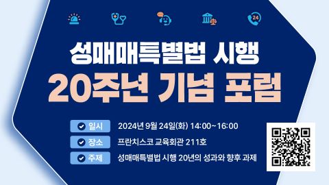 성매매특별법 시행 20주년 기념 포럼  일시: 2024년 9월 24일(화) 14:00~16:00 장소: 프란치스코 교육회관 211호 주제 성매매특별법 시행 20년의 성과와 향후 과제 