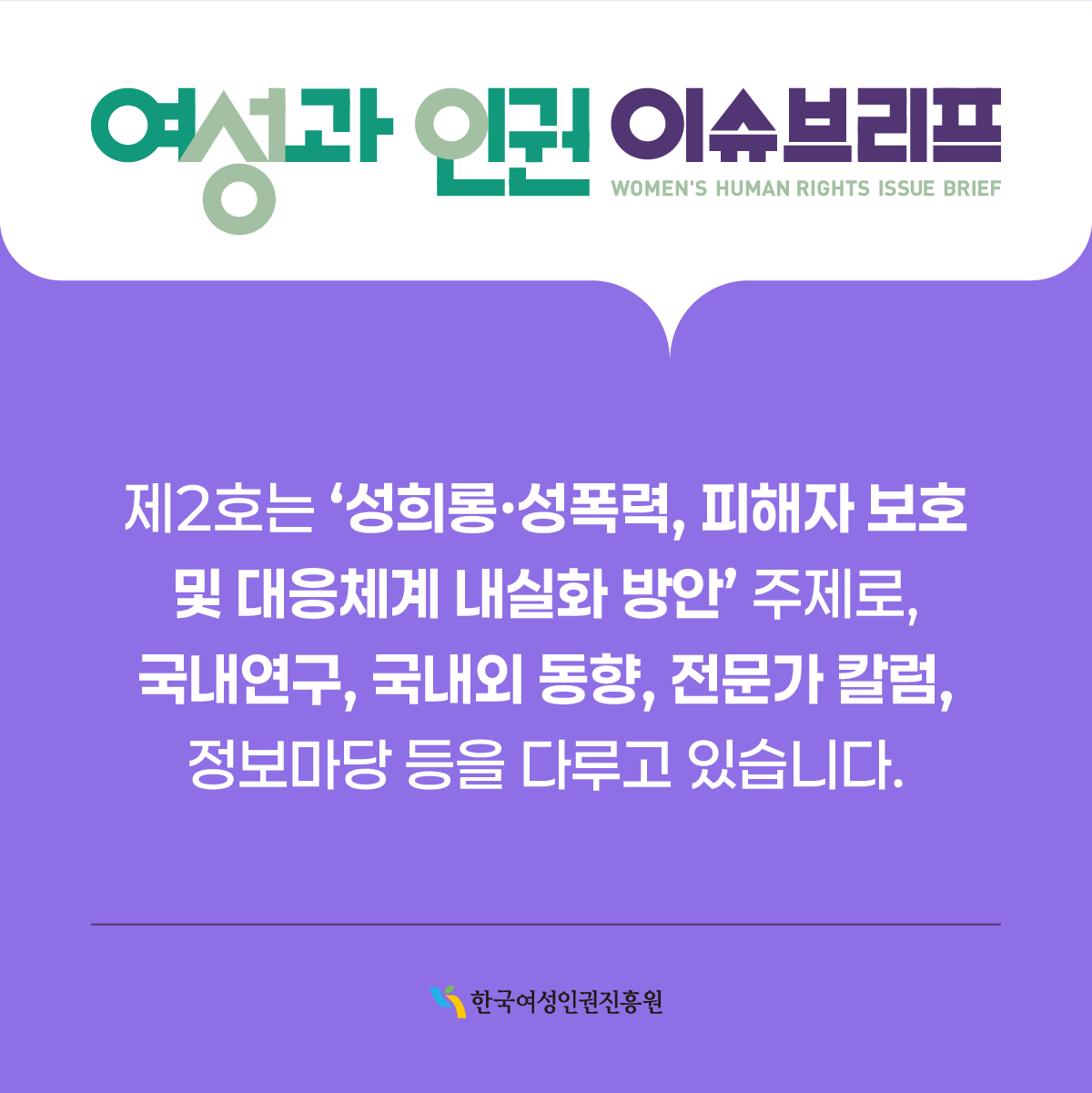 <여성과 인권> 이슈브리프는 여성과 인권 관련 동향 및 시의성 있는 현안 과제, 개선 방안 등 관련 정보를 제공하고자 발행되었습니다.
