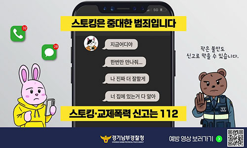 스토킹은 중대한 범죄입니다 스토킹·교제폭력 신고는 112 / (메시지 예시 내용)지금이야, 한번만 만나줘..., 나 진짜 더 잘할게, 너 집에 있는 거 다 알아 /  작은 불안도 신고로 막을 수 있습니다. / 예방 영상 보러가기 (QR코드 포함) / 주관: 경기도남부경찰청