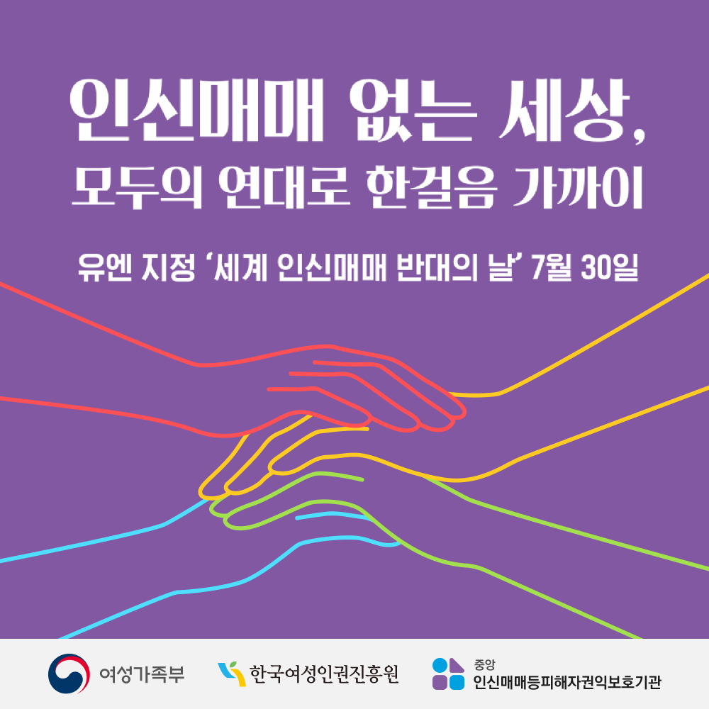 1. 인신매매 없는 세상, 모두의 연대로 한걸음 가까이 (그림) 색색의 손이 맞잡고 있다.  - 유엔 지정 ‘세계 인신매매 반대의 날’ 7월 30일  - 여성가족부 한국여성인권진흥원 중앙인신매매등피해자권익보호기관