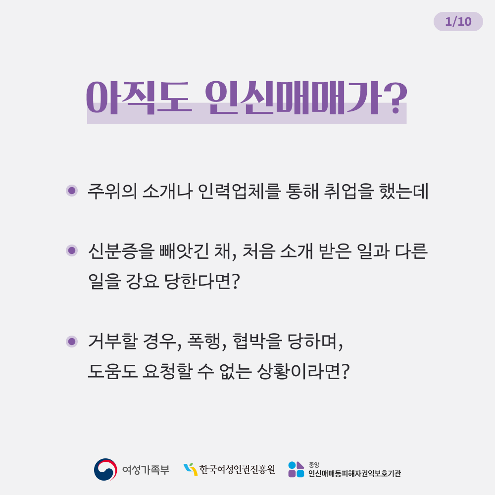 아직도 인신매매가? - 주위의 소개나 인력업체를 통해 취업을 했는데 - 신분증을 빼앗긴 채, 처음 소개 받은 일과 다른 일을 강요 당한다면? - 거부할 경우, 폭행, 협박을 당하며, 도움도 요청할 수 없는 상황이라면?
