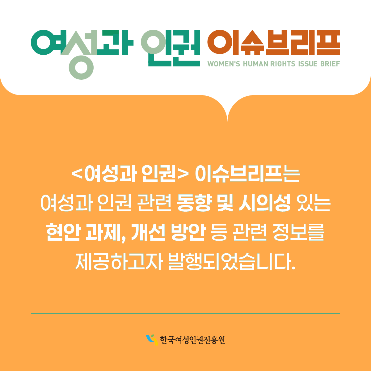 <여성과 인권> 이슈브리프는 여성과 인권 관련 동향 및 시의성 있는 현안 과제, 개선 방안 등 관련 정보를 제공하고자 발행되었습니다.