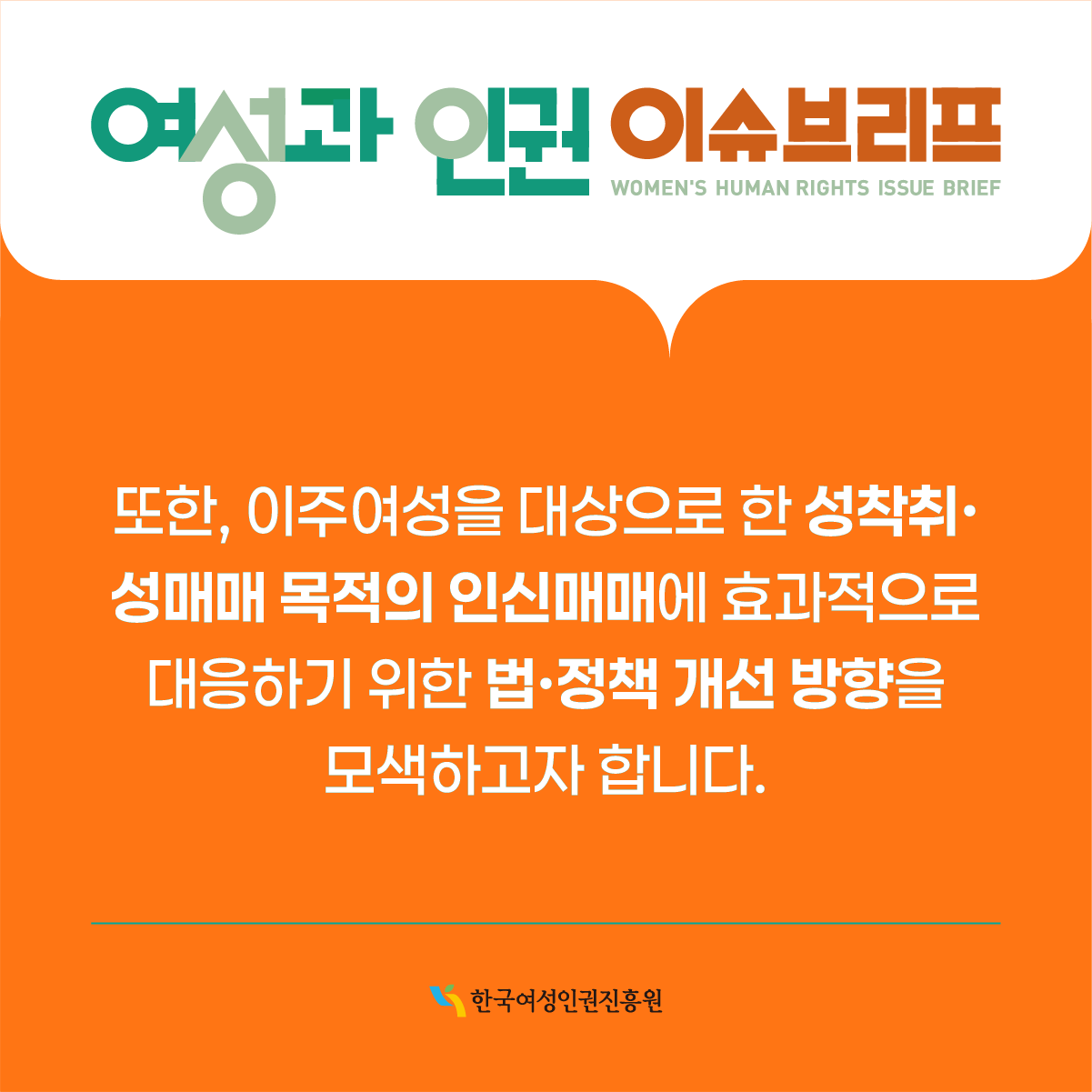 또한, 이주 여성을 대상으로 한 성착취 성매매 목적의 인신매매에 효과적으로 대응하기 위한 법 정책 개선 방향을 모색하고자 합니다.