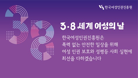3.8 세계 여성의 날 한국여성인권진흥원은 폭력 없는 안전한 일상을 위해 여성 인권 보호와 성평등 사회 살현에 최선을 다하겠습니다 