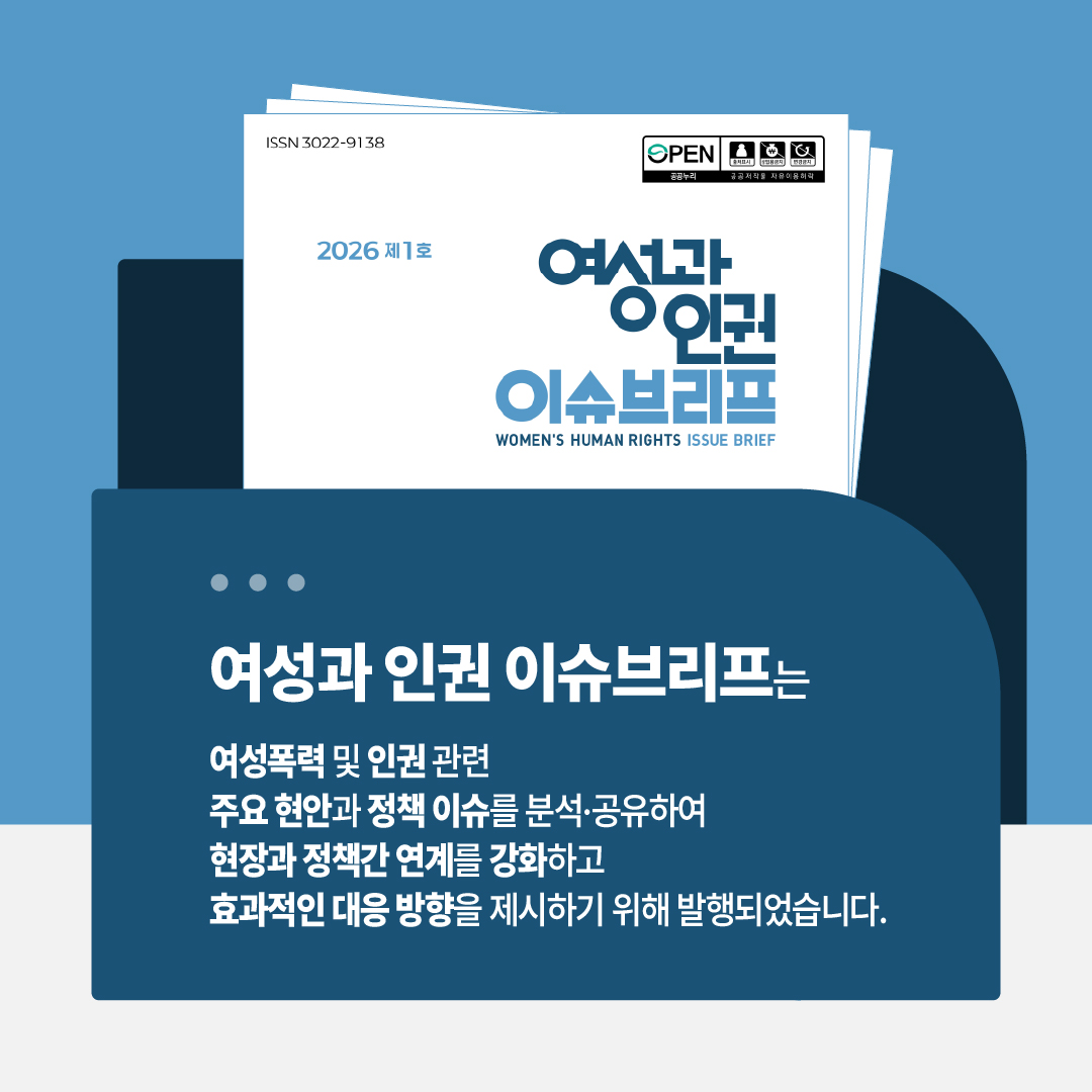 여성과인권 이슈브리프는 여성폭력 및 인권 관련 주요 현안과 정책 이슈를 분석 및 공유하여 현장과 정책간 연계를 강화하고 효과적인 대응 방향을 제시하기 위해 발행되었습니다.