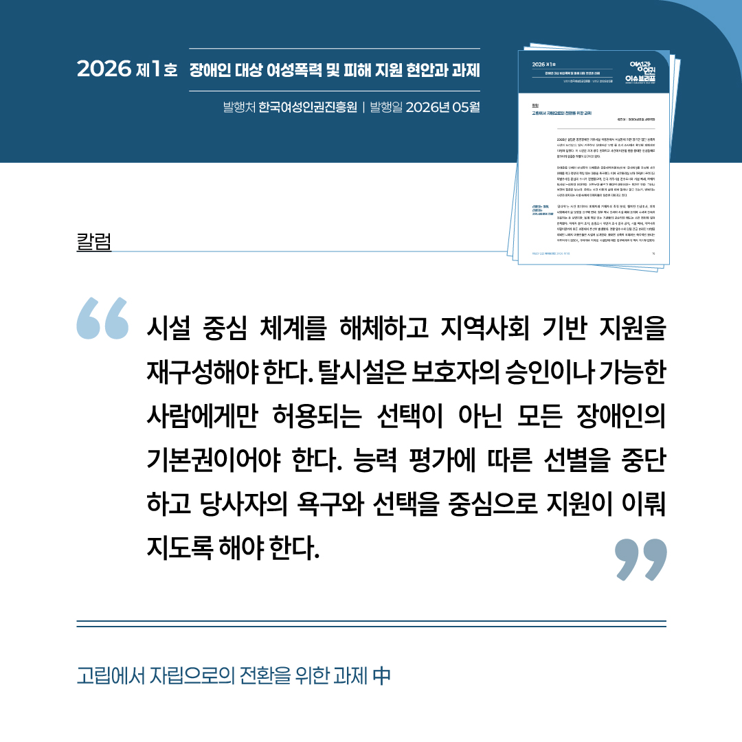 칼럼: 고립에서 자립으로의 전환을 위한 과제 중 “시설 중심 체계를 해체하고 지역사회 기반 지원을 재구성해야 한다. 탈시설은 보호자의 승인이나 가능한 사람에게만 허용되는 선택이 아닌 모든 장애인의 기본권이어야 한다. 능력 평가에 따른 선별을 중단하고 당사자의 욕구와 선택을 중심으로 지원이 이뤄지도록 해야 한다.”