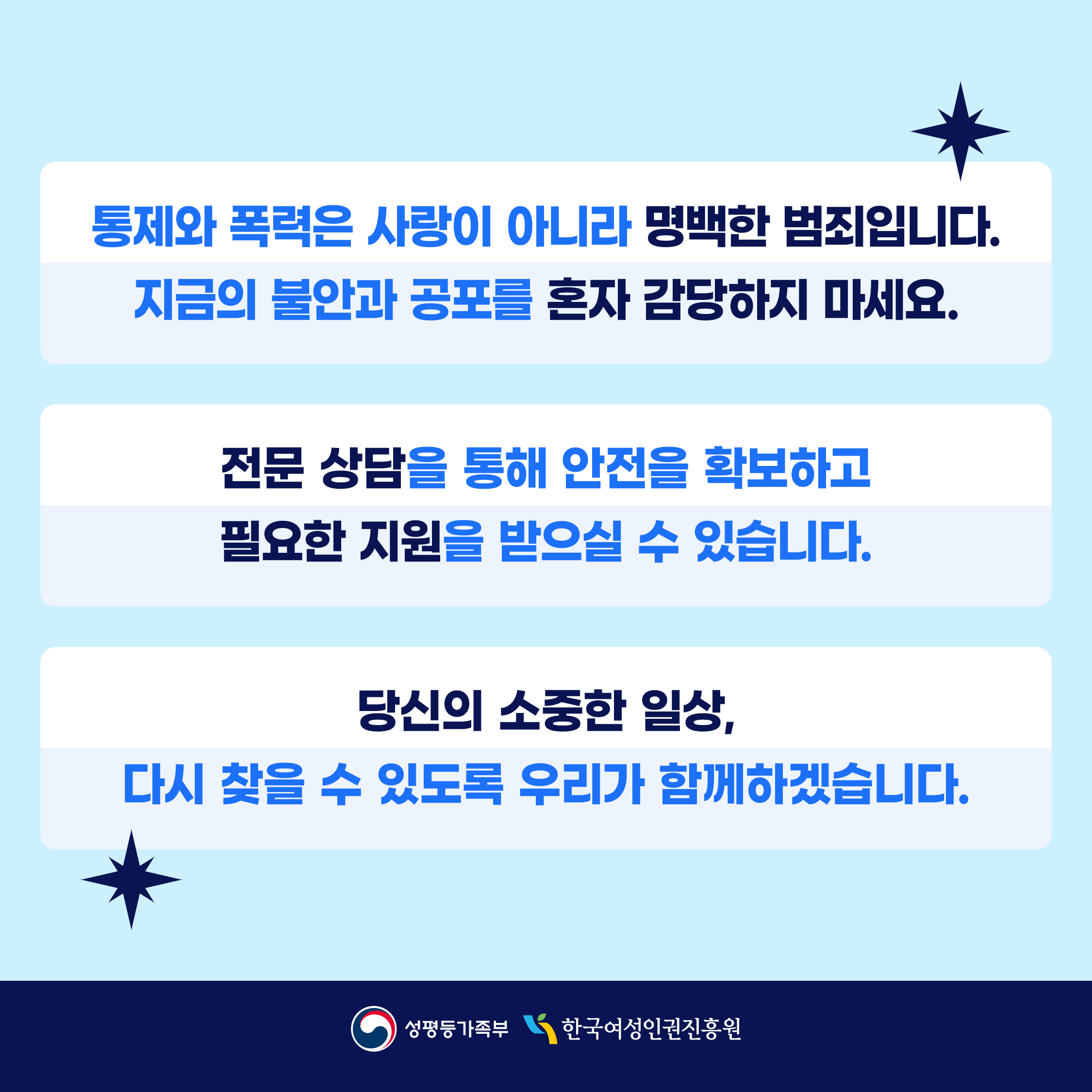 통제와 폭력은 사랑이 아니라 명백한 범죄입니다. 지금의 불안과 공포를 혼자 감당하지 마세요. 전문상담을 통해 안전을 확보하고 필요한 지원을 받으실 수 있습니다. 당신의 소중한 일상, 다시 찾을 수 있도록 우리가 함께 하겠습니다.   (성평등가족부, 한국여성인권진흥원)
