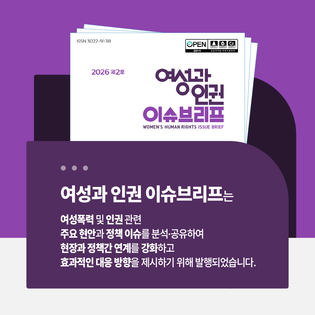 성과인권 이슈브리프는 여성폭력 및 인권 관련 주요 현안과 정책 이슈를 분석 및 공유하여 현장과 정책간 연계를 강화하고 효과적인 대응 방향을 제시하기 위해 발행되었습니다.
